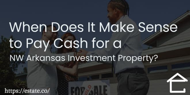 When Does It Make Sense to Pay Cash for a NW Arkansas Investment Property