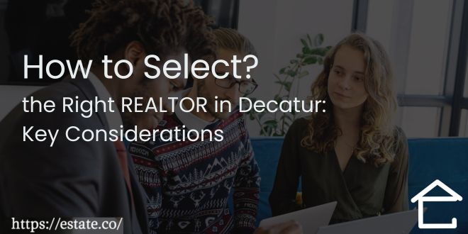How to Select the Right REALTOR in Decatur Key Considerations